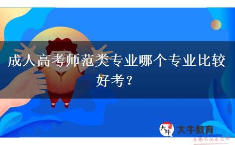 成人高考師范類專業(yè)哪個專業(yè)比較好考？