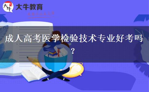 成人高考醫(yī)學(xué)檢驗技術(shù)專業(yè)好考嗎？