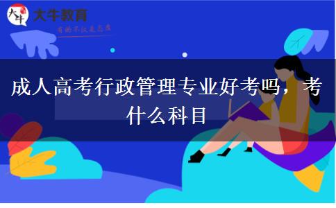 成人高考行政管理專(zhuān)業(yè)好考嗎，考什么科目