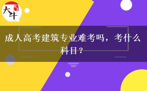 成人高考建筑專業(yè)難考嗎，考什么科目？