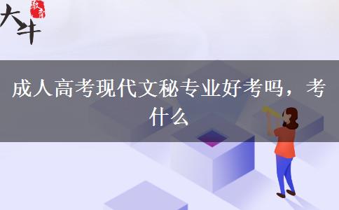 成人高考現(xiàn)代文秘專業(yè)好考嗎，考什么