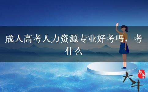 成人高考人力資源專業(yè)好考嗎，考什么