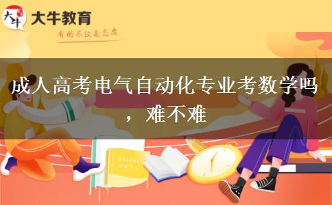 成人高考電氣自動化專業(yè)考數(shù)學嗎，難不難