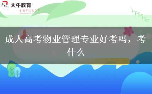 成人高考物業(yè)管理專業(yè)好考嗎，考什么