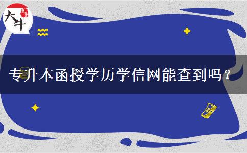 專升本函授學歷學信網(wǎng)能查到嗎？