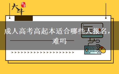 成人高考高起本適合哪些人報(bào)名，難嗎