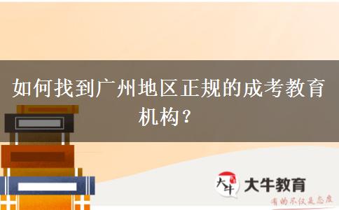 如何找到廣州地區(qū)正規(guī)的成考教育機(jī)構(gòu)？