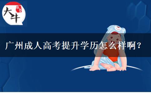 廣州成人高考提升學歷怎么樣??？