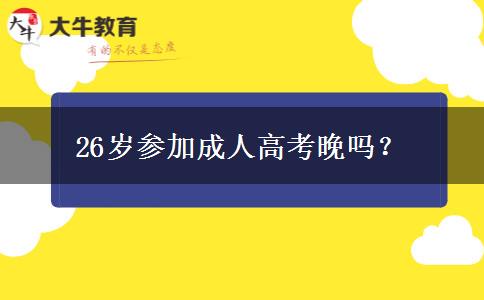 26歲參加成人高考晚嗎？