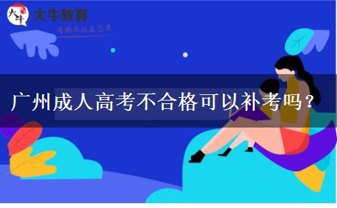 廣州成人高考不合格可以補考嗎？