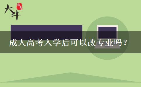 成人高考入學后可以改專業(yè)嗎？
