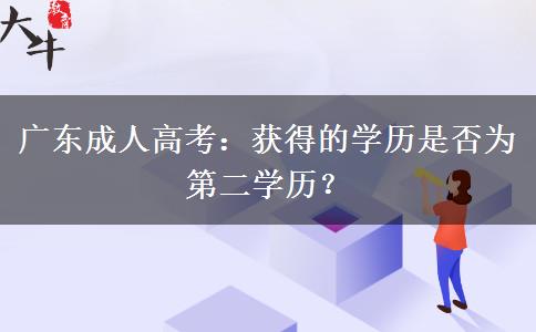 廣東成人高考：獲得的學歷是否為第二學歷？