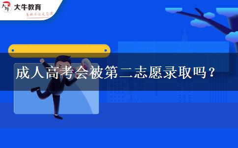 成人高考會(huì)被第二志愿錄取嗎？