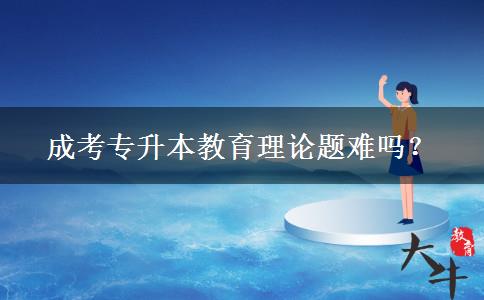 成考專升本教育理論題難嗎？