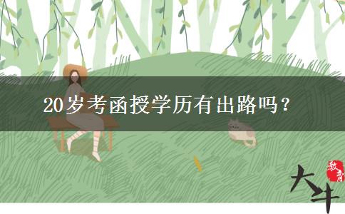 20歲考函授學(xué)歷有出路嗎？
