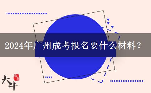 2024年廣州成考報(bào)名要什么材料？