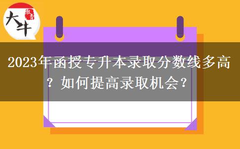 2023年函授專升本錄取分?jǐn)?shù)線多高？
