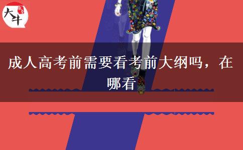 成人高考前需要看考前大綱嗎，在哪看