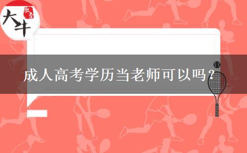 成人高考學(xué)歷當(dāng)老師可以嗎？