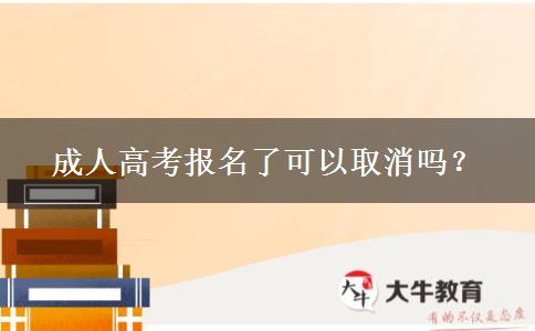 成人高考報名了可以取消嗎？