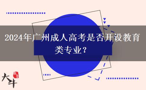 2024年廣州成人高考是否開(kāi)設(shè)教育類(lèi)專(zhuān)業(yè)？