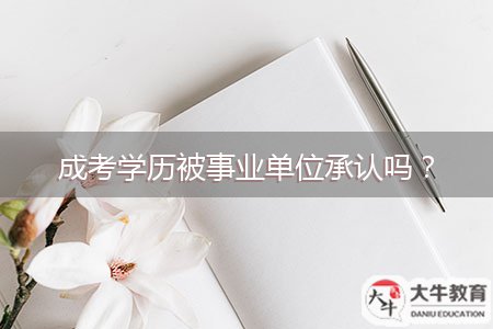 成考學(xué)歷被事業(yè)單位承認(rèn)嗎？