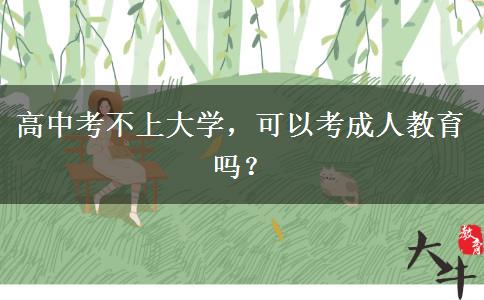 高中考不上大學(xué)，可以考成人教育嗎？