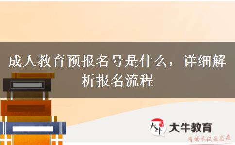 成人教育預(yù)報(bào)名號(hào)是什么，詳細(xì)解析報(bào)名流程