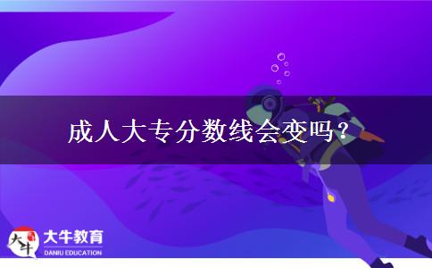 成人大專分?jǐn)?shù)線會(huì)變嗎？
