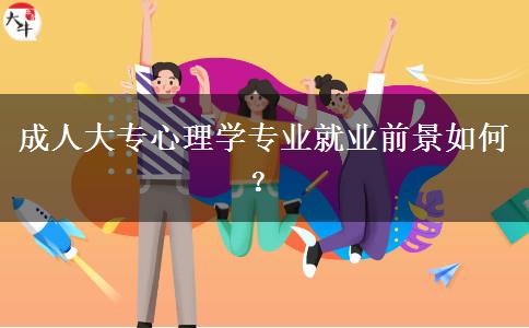 成人大專心理學(xué)專業(yè)就業(yè)前景如何？