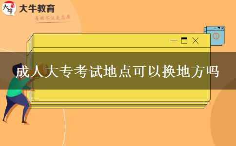 成人大專考試地點可以換地方嗎
