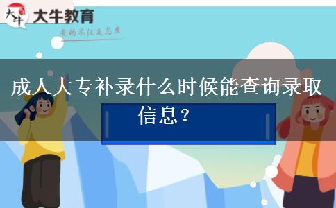 成人大專補(bǔ)錄什么時(shí)候能查詢錄取信息？