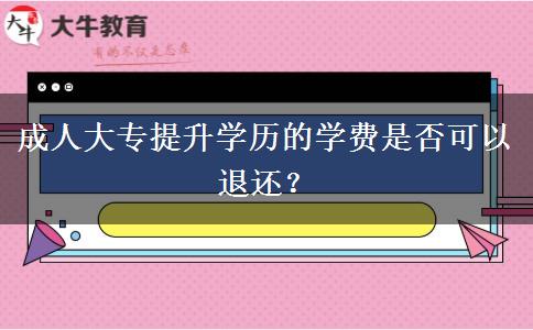 成人大專提升學(xué)歷的學(xué)費是否可以退還？