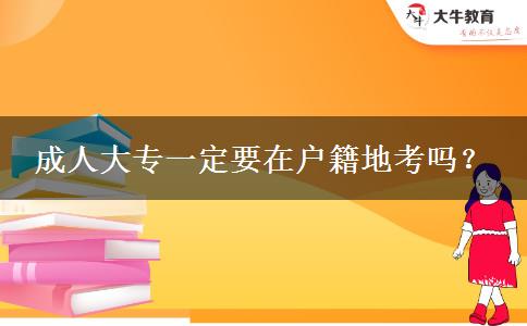 成人大專(zhuān)一定要在戶(hù)籍地考嗎？