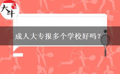 成人大專報多個學(xué)校好嗎？