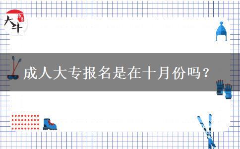 成人大專報(bào)名是在十月份嗎？