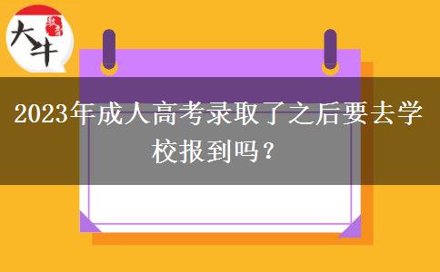 2023年成人高考錄取了之后要去學(xué)校報(bào)到嗎？