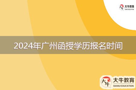 2024年廣州函授學(xué)歷報(bào)名時(shí)間
