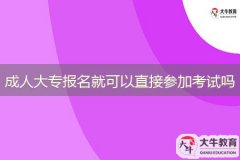 成人大專報(bào)名就可以直接參加考試嗎？