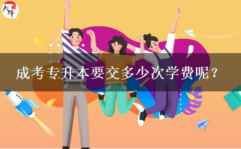 成考專升本要交多少次學(xué)費(fèi)呢？