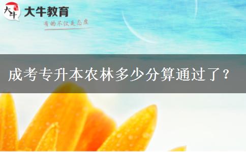 成考專升本農(nóng)林多少分算通過了？