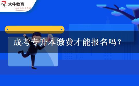 成考專升本繳費(fèi)才能報(bào)名嗎？