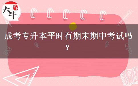 成考專升本平時(shí)有期末期中考試嗎？