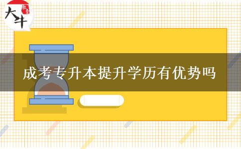 成考專(zhuān)升本提升學(xué)歷有優(yōu)勢(shì)嗎