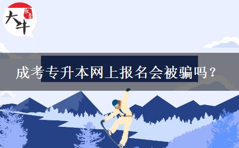 成考專升本網(wǎng)上報(bào)名會(huì)被騙嗎？