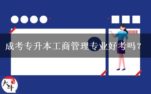 成考專升本工商管理專業(yè)好考嗎？