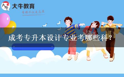 成考專升本設(shè)計專業(yè)考哪些科？