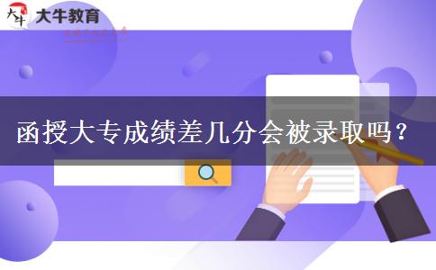 函授大專成績(jī)差幾分會(huì)被錄取嗎？