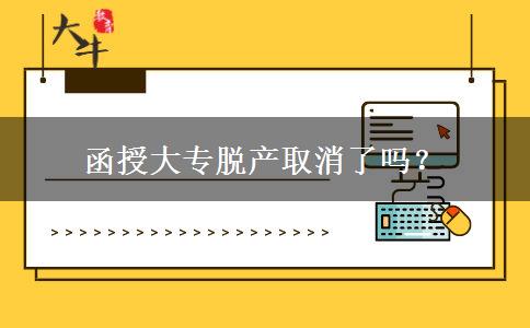 函授大專脫產(chǎn)取消了嗎？