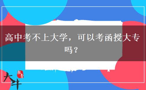 高中考不上大學，可以考函授大專嗎？